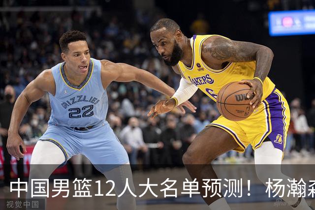 中国男篮12人大名单预测！杨瀚森领衔，王俊杰压阵，曾凡博恐遭淘汰，庞老六奇兵！