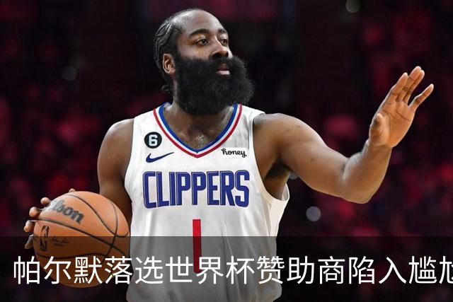 帕尔默落选世界杯赞助商陷入尴尬，可口可乐等被迫调整营销计划